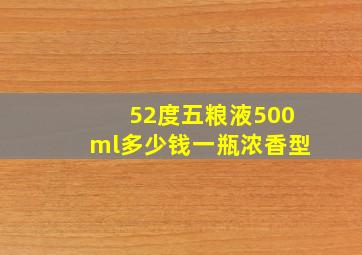 52度五粮液500ml多少钱一瓶浓香型