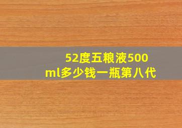 52度五粮液500ml多少钱一瓶第八代