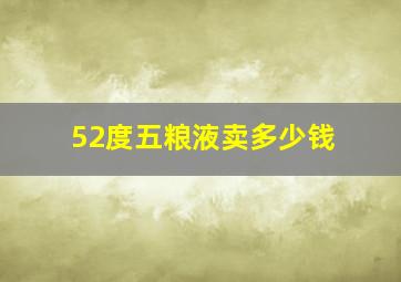 52度五粮液卖多少钱