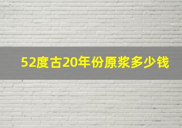 52度古20年份原浆多少钱