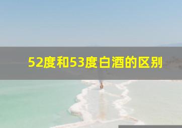 52度和53度白酒的区别