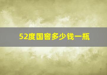 52度国窖多少钱一瓶