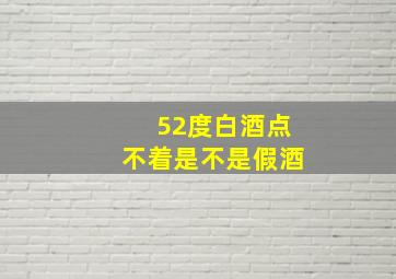 52度白酒点不着是不是假酒