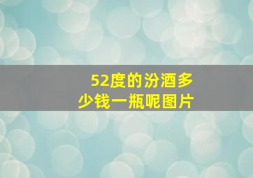 52度的汾酒多少钱一瓶呢图片