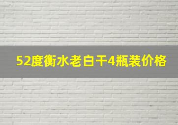 52度衡水老白干4瓶装价格