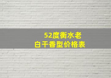 52度衡水老白干香型价格表