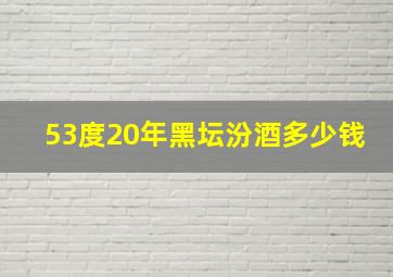 53度20年黑坛汾酒多少钱