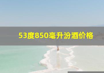 53度850毫升汾酒价格