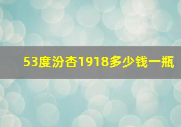 53度汾杏1918多少钱一瓶