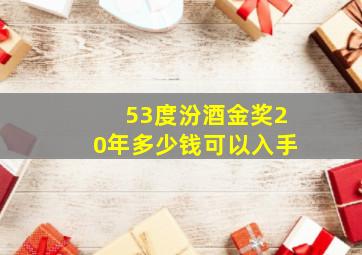 53度汾酒金奖20年多少钱可以入手