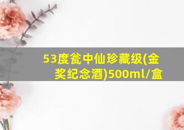 53度瓮中仙珍藏级(金奖纪念酒)500ml/盒