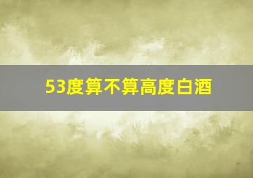 53度算不算高度白酒