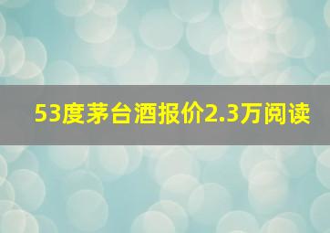 53度茅台酒报价2.3万阅读