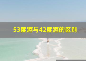 53度酒与42度酒的区别