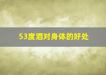 53度酒对身体的好处