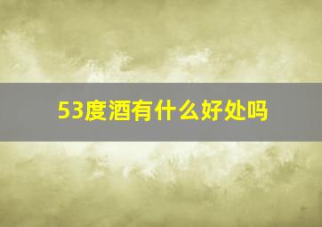 53度酒有什么好处吗