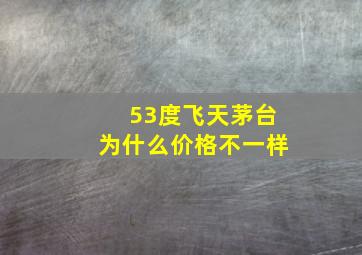 53度飞天茅台为什么价格不一样