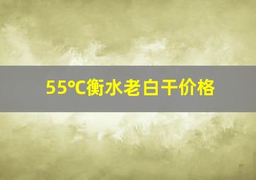 55℃衡水老白干价格