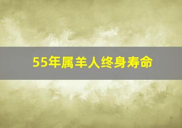 55年属羊人终身寿命