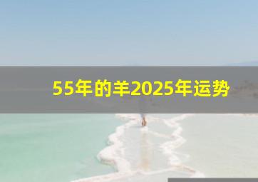 55年的羊2025年运势