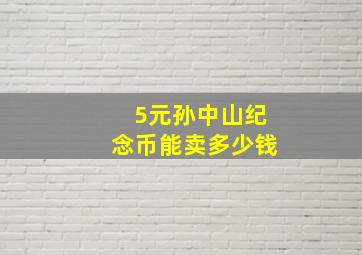 5元孙中山纪念币能卖多少钱