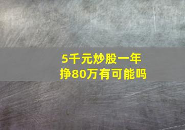 5千元炒股一年挣80万有可能吗