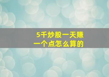 5千炒股一天赚一个点怎么算的