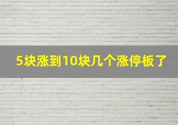 5块涨到10块几个涨停板了