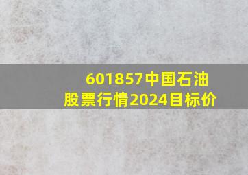 601857中国石油股票行情2024目标价