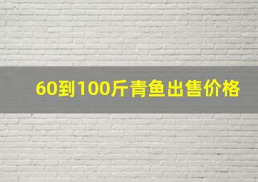 60到100斤青鱼出售价格