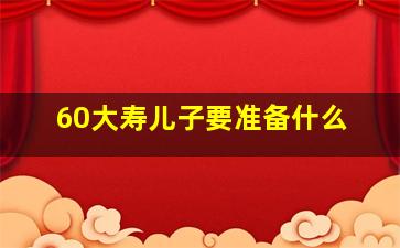 60大寿儿子要准备什么