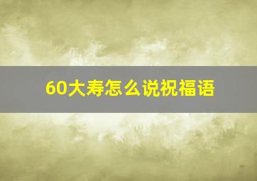 60大寿怎么说祝福语