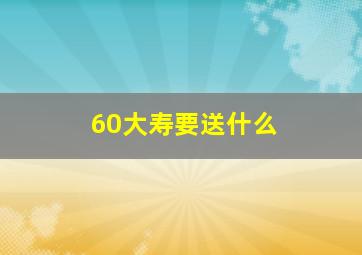 60大寿要送什么