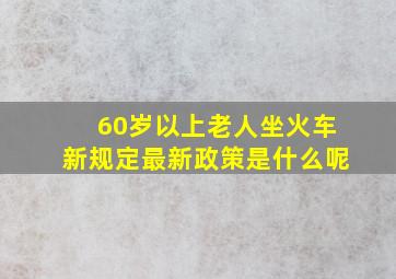 60岁以上老人坐火车新规定最新政策是什么呢