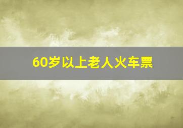 60岁以上老人火车票