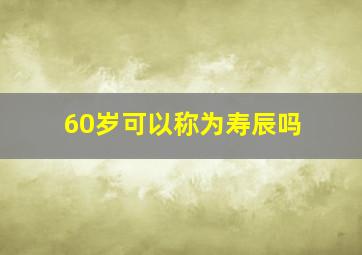 60岁可以称为寿辰吗