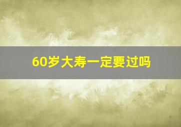 60岁大寿一定要过吗