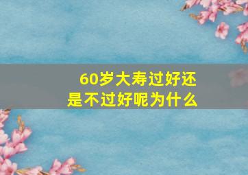 60岁大寿过好还是不过好呢为什么