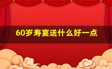 60岁寿宴送什么好一点