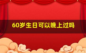 60岁生日可以晚上过吗