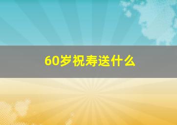 60岁祝寿送什么