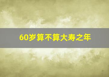 60岁算不算大寿之年