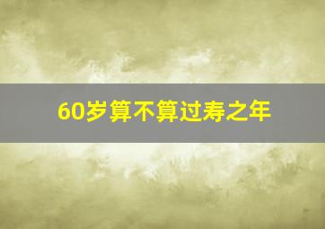 60岁算不算过寿之年