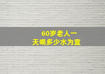 60岁老人一天喝多少水为宜