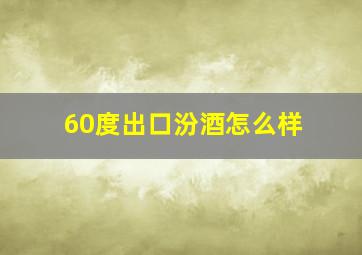 60度出口汾酒怎么样