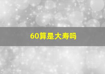 60算是大寿吗