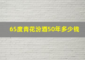 65度青花汾酒50年多少钱