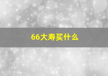 66大寿买什么