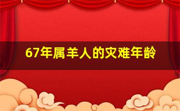 67年属羊人的灾难年龄