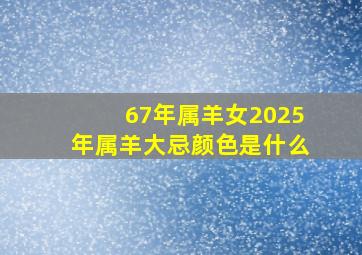 67年属羊女2025年属羊大忌颜色是什么